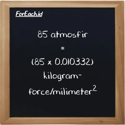 Cara konversi atmosfir ke kilogram-force/milimeter<sup>2</sup> (atm ke kgf/mm<sup>2</sup>): 85 atmosfir (atm) setara dengan 85 dikalikan dengan 0.010332 kilogram-force/milimeter<sup>2</sup> (kgf/mm<sup>2</sup>)